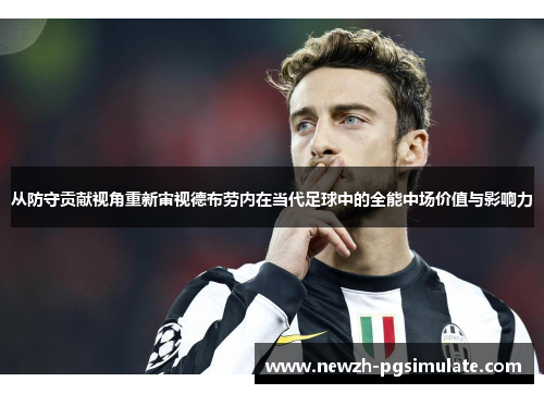 从防守贡献视角重新审视德布劳内在当代足球中的全能中场价值与影响力 从防守贡献视角重新审视德布劳内在当代足球中的全能中场价值与影响力