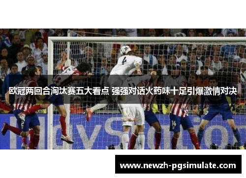 欧冠两回合淘汰赛五大看点 强强对话火药味十足引爆激情对决 欧冠两回合淘汰赛五大看点 强强对话火药味十足引爆激情对决