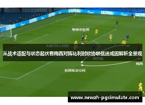 从战术适配与状态起伏看梅西对阵比利时欧协联低迷成因解析全景观 从战术适配与状态起伏看梅西对阵比利时欧协联低迷成因解析全景观