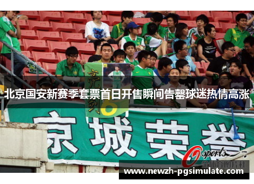 北京国安新赛季套票首日开售瞬间告罄球迷热情高涨
