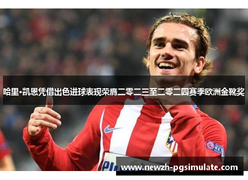 哈里·凯恩凭借出色进球表现荣膺二零二三至二零二四赛季欧洲金靴奖 哈里·凯恩凭借出色进球表现荣膺二零二三至二零二四赛季欧洲金靴奖