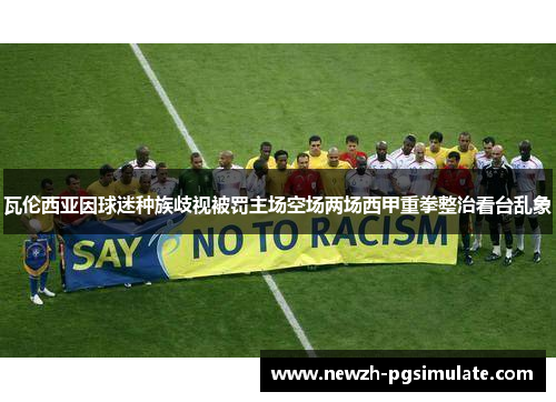 瓦伦西亚因球迷种族歧视被罚主场空场两场西甲重拳整治看台乱象