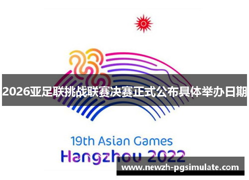 2026亚足联挑战联赛决赛正式公布具体举办日期 2026亚足联挑战联赛决赛正式公布具体举办日期