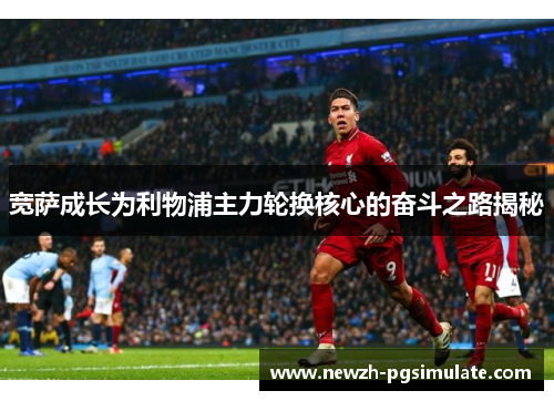 宽萨成长为利物浦主力轮换核心的奋斗之路揭秘