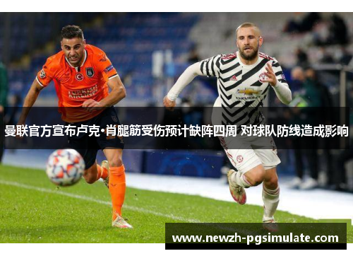 曼联官方宣布卢克·肖腿筋受伤预计缺阵四周 对球队防线造成影响