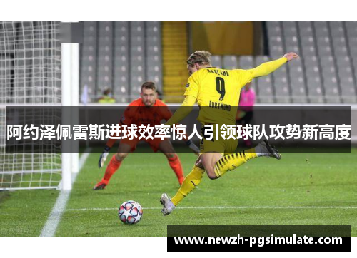 阿约泽佩雷斯进球效率惊人引领球队攻势新高度 阿约泽佩雷斯进球效率惊人引领球队攻势新高度