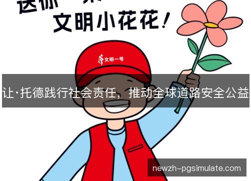 让·托德践行社会责任，推动全球道路安全公益